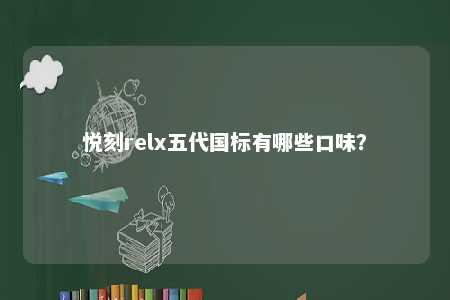 悦刻relx五代国标有哪些口味？ 